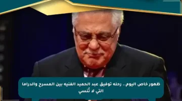 ظهور خاص اليوم.. رحلة توفيق عبد الحميد الفنية بين المسرح والدراما التي لا تُنسى